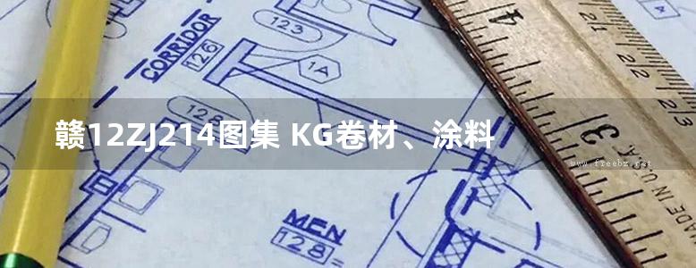 赣12ZJ214图集 KG卷材、涂料建筑防水构造图集